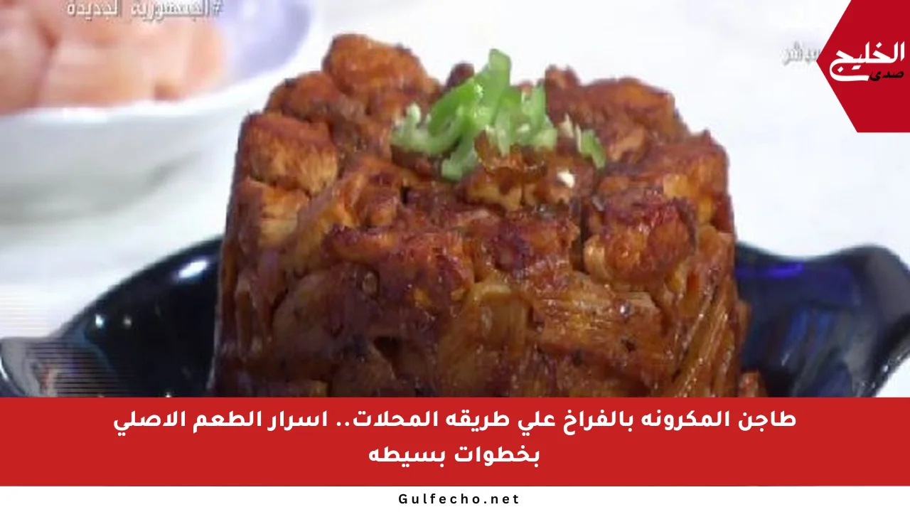طاجن المكرونة بالفراخ على طريقة المحلات.. أسرار الطعم الأصلي بخطوات بسيطة